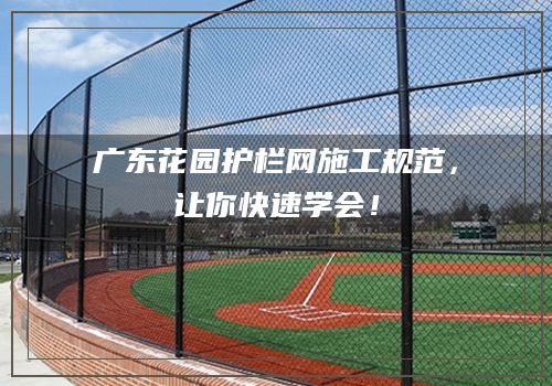 广东花园护栏网施工规范，让你快速学会！