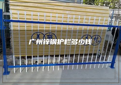 广州锌钢护栏多少钱