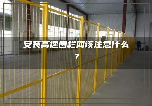 安装高速围栏网该注意什么？