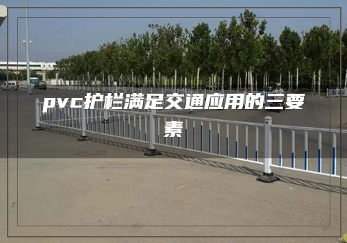 pvc护栏满足交通应用的三要素