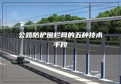 公路防护围栏网的五种技术手段