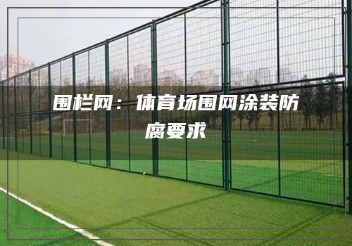 围栏网：体育场围网涂装防腐要求