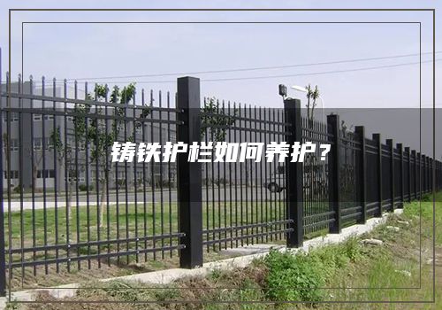 铸铁护栏如何养护？