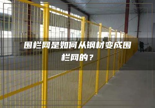 围栏网是如何从钢材变成围栏网的？