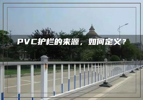 PVC护栏的来源，如何定义？