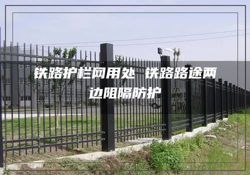 铁路护栏网用处 铁路路途两边阻隔防护