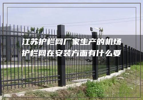 江苏护栏网厂家生产的机场护栏网在安装方面有什么要求？