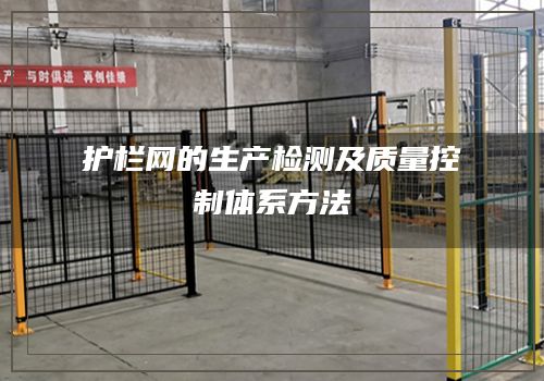 护栏网的生产检测及质量控制体系方法