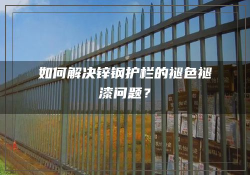 如何解决锌钢护栏的褪色褪漆问题？